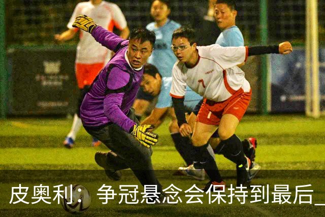 皮奥利：争冠悬念会保持到最后 米兰这场踢得不好